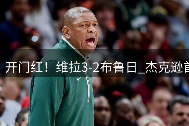 开门红！维拉3-2布鲁日 杰克逊首球麦金布恩迪亚破门 索默送空门