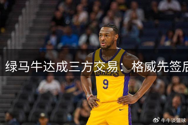 绿马牛达成三方交易：格威先签后换加盟独行侠